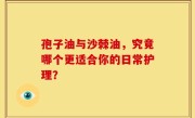 孢子油与沙棘油，究竟哪个更适合你的日常护理？