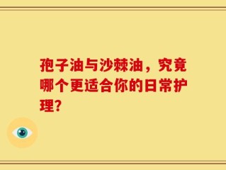 孢子油与沙棘油，究竟哪个更适合你的日常护理？
