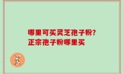 哪里可买灵芝孢子粉？正宗孢子粉哪里买