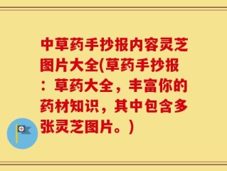 中草药手抄报内容灵芝图片大全(草药手抄报：草药大全，丰富你的药材知识，其中包含多张灵芝图片。)