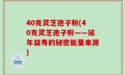 40克灵芝孢子粉(40克灵芝孢子粉——延年益寿的秘密能量来源)