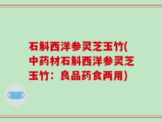 石斛西洋参灵芝玉竹(中药材石斛西洋参灵芝玉竹：良品药食两用)