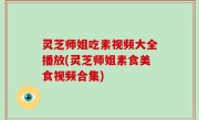 灵芝师姐吃素视频大全播放(灵芝师姐素食美食视频合集)