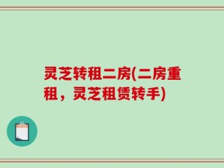 灵芝转租二房(二房重租，灵芝租赁转手)