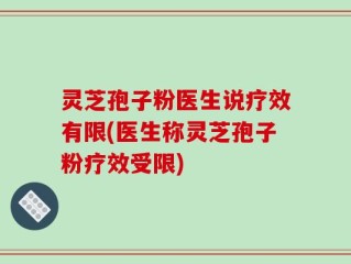 灵芝孢子粉医生说疗效有限(医生称灵芝孢子粉疗效受限)