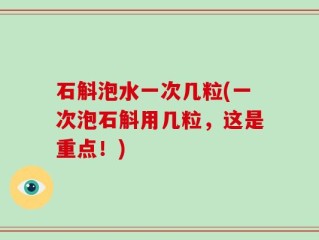 石斛泡水一次几粒(一次泡石斛用几粒，这是重点！)