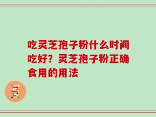 吃灵芝孢子粉什么时间吃好？灵芝孢子粉正确食用的用法