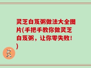 灵芝白芨粥做法大全图片(手把手教你做灵芝白芨粥，让你零失败！)