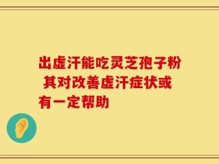出虚汗能吃灵芝孢子粉 其对改善虚汗症状或有一定帮助