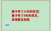 妻子养了八年的灵芝(妻子养了8年的灵芝，获得医生奖励