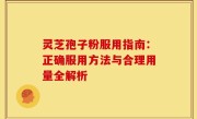 灵芝孢子粉服用指南：正确服用方法与合理用量全解析