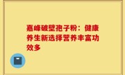 嘉峰破壁孢子粉:健康养生新选择营养丰富功效多