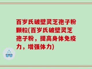 百岁氏破壁灵芝孢子粉颗粒(百岁氏破壁灵芝孢子粉，提高身体免疫力，增强体力)