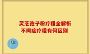 灵芝孢子粉疗程全解析 不同症疗程有何区别
