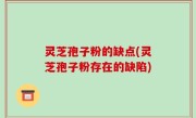 灵芝孢子粉的缺点(灵芝孢子粉存在的缺陷)