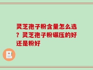 灵芝孢子粉含量怎么选？灵芝孢子粉碾压的好还是粉好