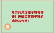 处方药灵芝孢子粉有哪些？详解灵芝孢子粉的功效与作用？