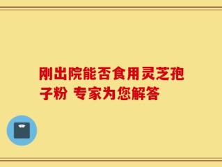 刚出院能否食用灵芝孢子粉 专家为您解答