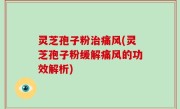 灵芝孢子粉治痛风(灵芝孢子粉缓解痛风的功效解析)