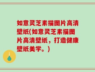 如意灵芝素描图片高清壁纸(如意灵芝素描图片高清壁纸，打造健康壁纸美学。)
