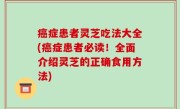 癌症患者灵芝吃法大全(癌症患者必读！全面介绍灵芝的正确食用方法)