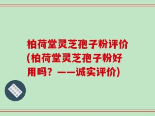 柏荷堂灵芝孢子粉评价(柏荷堂灵芝孢子粉好用吗？——诚实评价)