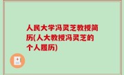 人民大学冯灵芝教授简历(人大教授冯灵芝的个人履历)