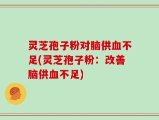 灵芝孢子粉对脑供血不足(灵芝孢子粉：改善脑供血不足)