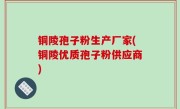 铜陵孢子粉生产厂家(铜陵优质孢子粉供应商)