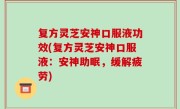 复方灵芝安神口服液功效(复方灵芝安神口服液：安神助眠，缓解疲劳)