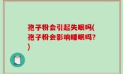 孢子粉会引起失眠吗(孢子粉会影响睡眠吗？)