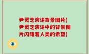 尹灵芝演讲背景图片(尹灵芝演讲中的背景图片闪耀着人类的希望)