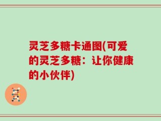 灵芝多糖卡通图(可爱的灵芝多糖：让你健康的小伙伴)