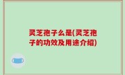 灵芝孢子么是(灵芝孢子的功效及用途介绍)