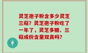 灵芝孢子粉含多少灵芝三萜？灵芝孢子粉吃了一年了，灵芝多糖、三萜成份含量双高吗？