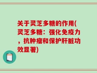 关于灵芝多糖的作用(灵芝多糖：强化免疫力，抗肿瘤和保护肝脏功效显著)