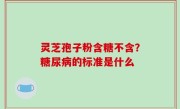 灵芝孢子粉含糖不含？糖尿病的标准是什么