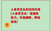 人参灵芝丸的功效作用(人参灵芝丸：增强免疫力，改善睡眠，降低血压)