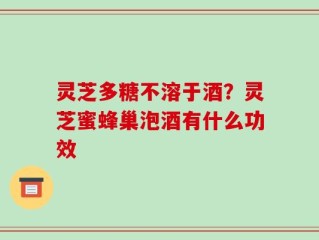 灵芝多糖不溶于酒？灵芝蜜蜂巢泡酒有什么功效