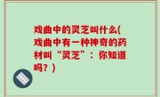 戏曲中的灵芝叫什么(戏曲中有一种神奇的药材叫“灵芝”：你知道吗？)