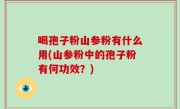 喝孢子粉山参粉有什么用(山参粉中的孢子粉有何功效？)