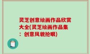 灵芝创意绘画作品欣赏大全(灵芝绘画作品集：创意风貌抢眼)