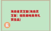 海南省灵芝蟹(海南灵芝蟹：极致美味商务礼赏佳品)