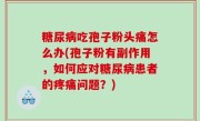 糖尿病吃孢子粉头痛怎么办(孢子粉有副作用，如何应对糖尿病患者的疼痛问题？)