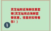 灵芝站附近海鲜优惠套餐(灵芝站周边海鲜套餐优惠，惊喜折扣等着你！)
