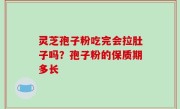 灵芝孢子粉吃完会拉肚子吗？孢子粉的保质期多长