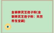 金寨牌灵芝孢子粉(金寨牌灵芝孢子粉：天然养生宝藏)