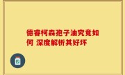 德睿柯森孢子油究竟如何 深度解析其好坏