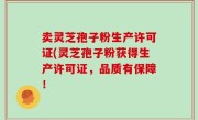卖灵芝孢子粉生产许可证(灵芝孢子粉获得生产许可证，品质有保障！