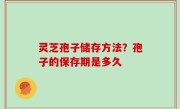 灵芝孢子储存方法？孢子的保存期是多久